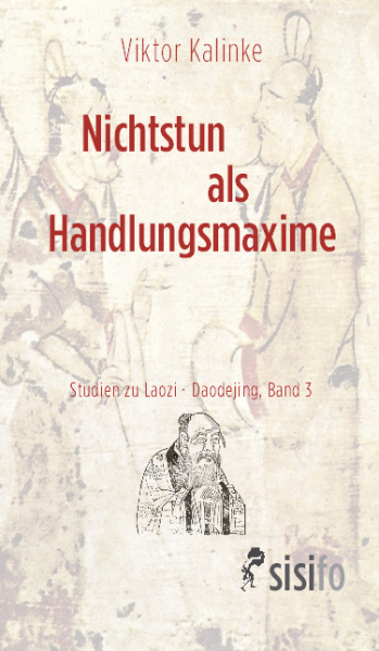 Kalinke, Viktor: Nichtstun als Handlungsmaxime (Studien zu Laozi - Daodejing. Band 3)